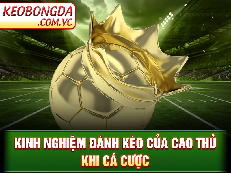 Kèo 3 Cửa - Kinh nghiệm đánh kèo của cao thủ khi cá cược
