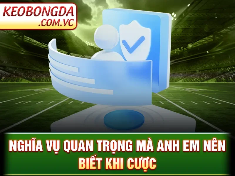 Điều Khoản Sử Dụng Kèo Bóng Đá - Nghĩa vụ quan trọng mà anh em nên biết khi cược